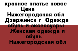 красное платье новое › Цена ­ 1 700 - Нижегородская обл., Дзержинск г. Одежда, обувь и аксессуары » Женская одежда и обувь   . Нижегородская обл.